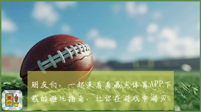 朋友们，一起来看看赢点体育APP下载的避坑指南，让你在游戏中游刃有余！