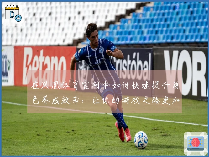 在凤凰体育官网中如何快速提升角色养成效率，让你的游戏之路更加顺畅