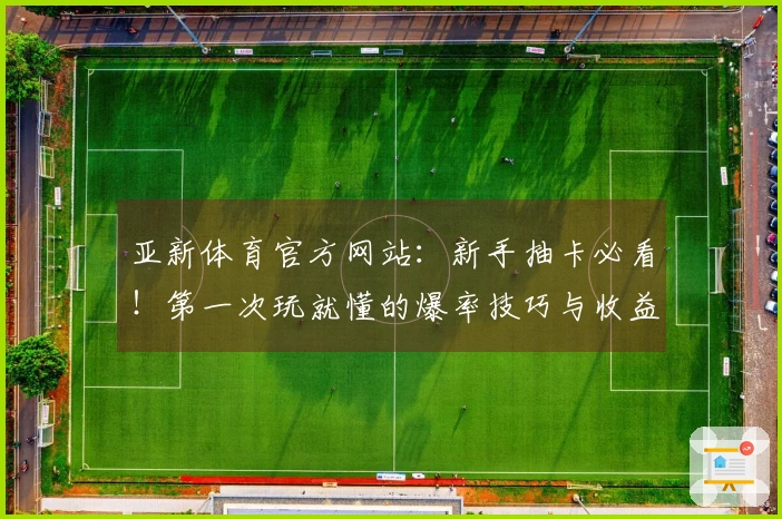 亚新体育官方网站：新手抽卡必看！第一次玩就懂的爆率技巧与收益分析