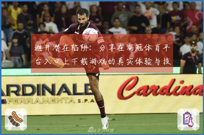 避开潜在陷阱：分享在满冠体育平台入口上下载游戏的真实体验与技巧